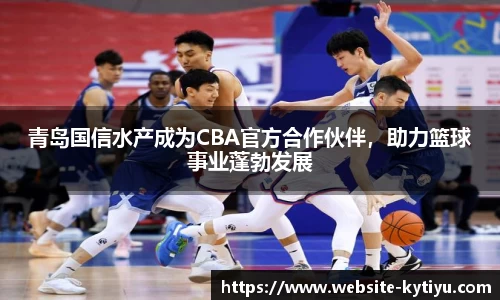 青岛国信水产成为CBA官方合作伙伴，助力篮球事业蓬勃发展